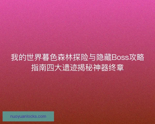 我的世界暮色森林探险与隐藏Boss攻略指南四大遗迹揭秘神器终章