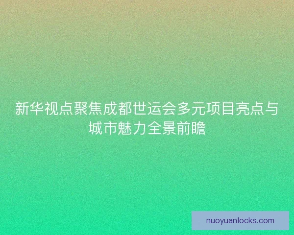 新华视点聚焦成都世运会多元项目亮点与城市魅力全景前瞻