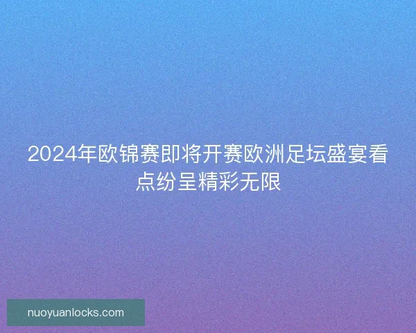 2024年欧锦赛即将开赛欧洲足坛盛宴看点纷呈精彩无限