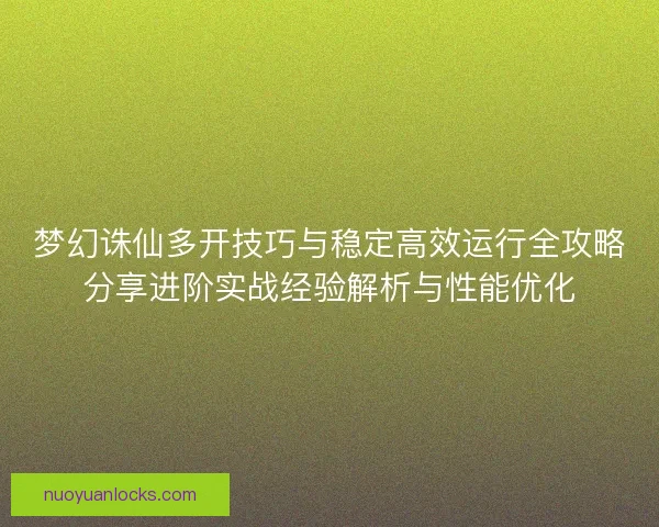 梦幻诛仙多开技巧与稳定高效运行全攻略分享进阶实战经验解析与性能优化 梦幻诛仙多开技巧与稳定高效运行全攻略分享进阶实战经验解析与性能优化
