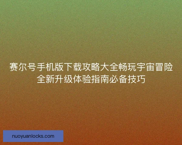 赛尔号手机版下载攻略大全畅玩宇宙冒险全新升级体验指南必备技巧