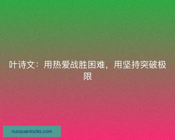 叶诗文：用热爱战胜困难，用坚持突破极限